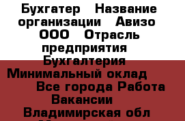 Бухгатер › Название организации ­ Авизо, ООО › Отрасль предприятия ­ Бухгалтерия › Минимальный оклад ­ 45 000 - Все города Работа » Вакансии   . Владимирская обл.,Муромский р-н